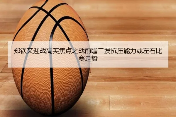 郑钦文迎战高芙焦点之战前瞻二发抗压能力或左右比赛走势